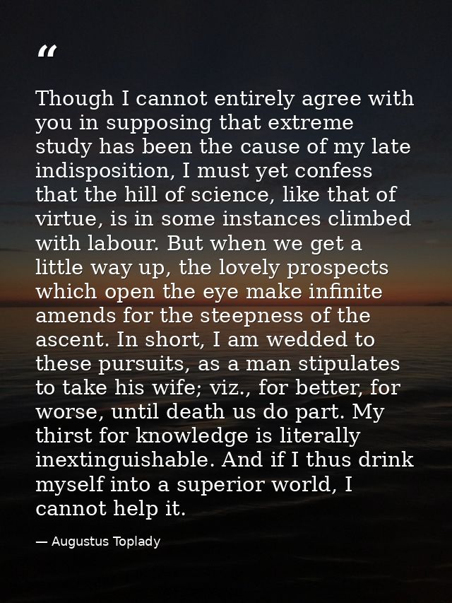 Though I cannot entirely agree with you in supposing that extreme study has been the cause of my late indisposition, I m — Augustus Toplady