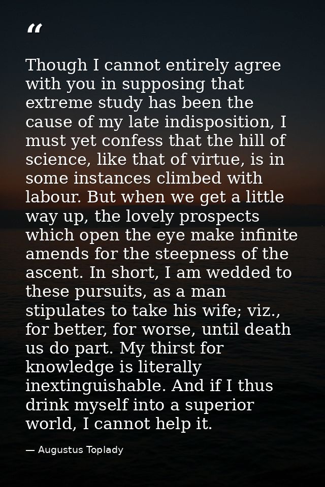 Though I cannot entirely agree with you in supposing that extreme study has been the cause of my late indisposition, I m — Augustus Toplady