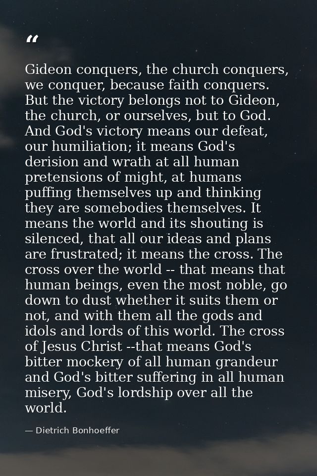 Gideon conquers, the church conquers, we conquer, because faith conquers. But the victory belongs not to Gideon, the chu — Dietrich Bonhoeffer