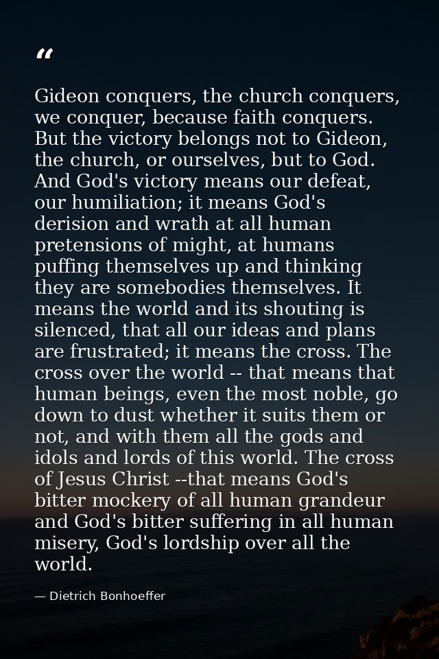 Gideon conquers, the church conquers, we conquer, because faith conquers. But the victory belongs not to Gideon, the chu — Dietrich Bonhoeffer