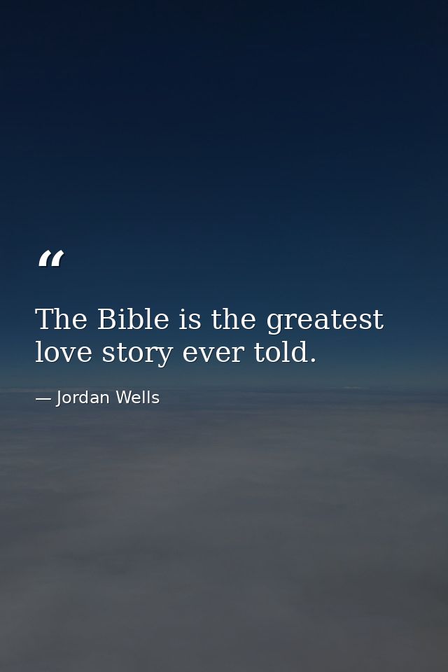 The Bible is the greatest love story ever told. — Jordan Wells