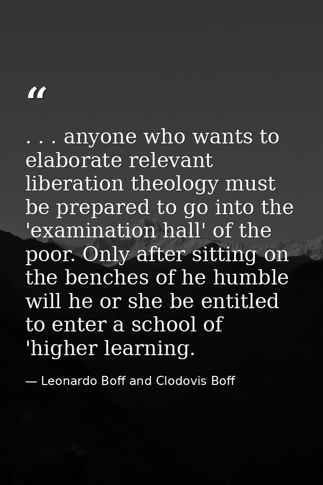 . . . anyone who wants to elaborate relevant liberation theology must be prepared to go into the 'examination hall' of t — Leonardo Boff and Clodovis Boff