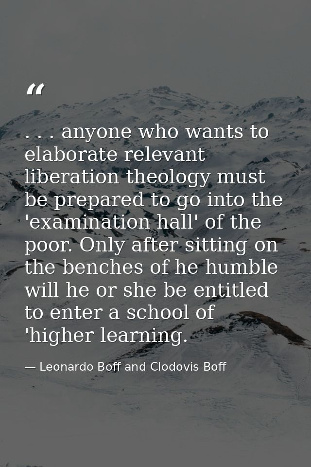 . . . anyone who wants to elaborate relevant liberation theology must be prepared to go into the 'examination hall' of t — Leonardo Boff and Clodovis Boff