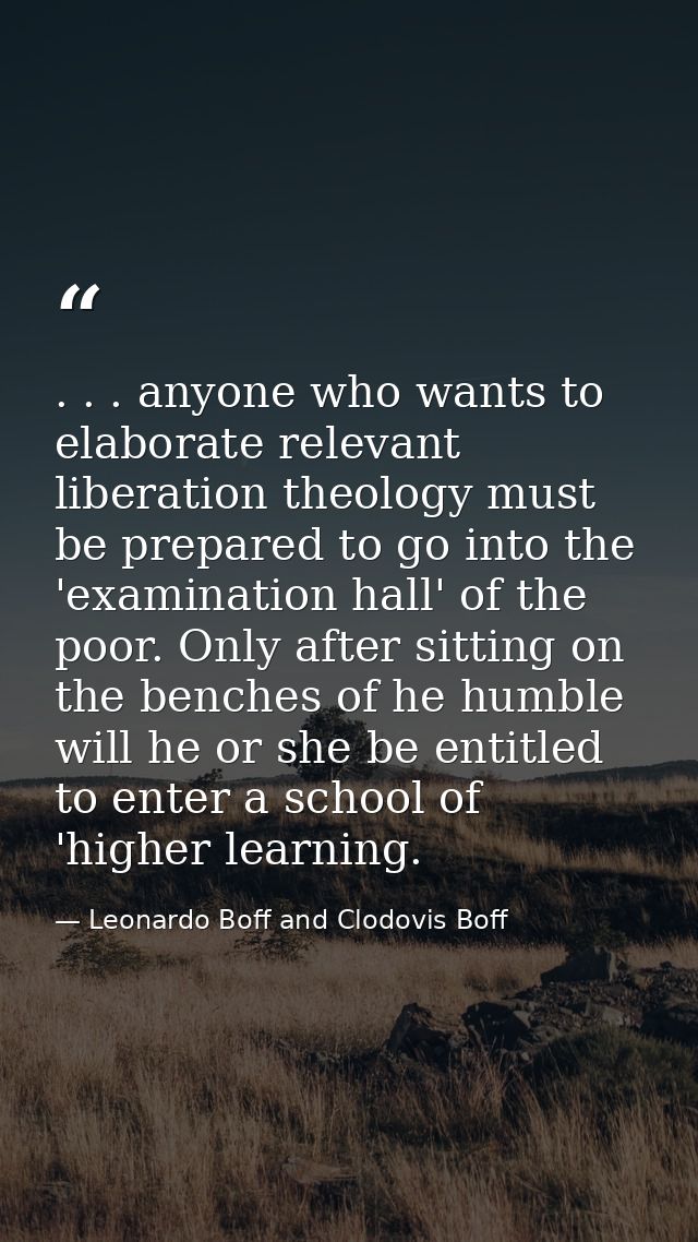 . . . anyone who wants to elaborate relevant liberation theology must be prepared to go into the 'examination hall' of t — Leonardo Boff and Clodovis Boff