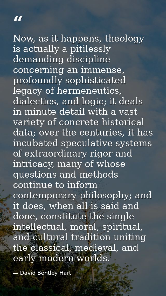 Now, as it happens, theology is actually a pitilessly demanding discipline concerning an immense, profoundly sophisticat — David Bentley Hart