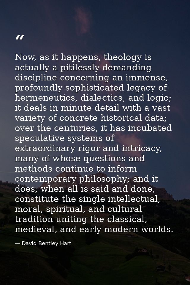 Now, as it happens, theology is actually a pitilessly demanding discipline concerning an immense, profoundly sophisticat — David Bentley Hart