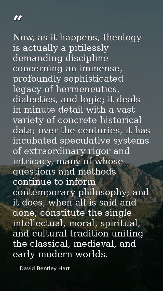 Now, as it happens, theology is actually a pitilessly demanding discipline concerning an immense, profoundly sophisticat — David Bentley Hart