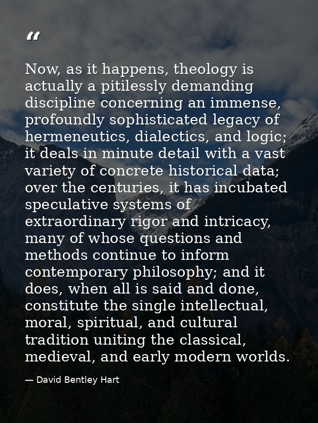 Now, as it happens, theology is actually a pitilessly demanding discipline concerning an immense, profoundly sophisticat — David Bentley Hart
