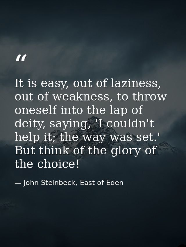 It is easy, out of laziness, out of weakness, to throw oneself into the lap of deity, saying, 'I couldn't help it; the w — John Steinbeck, East of Eden