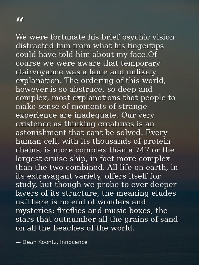 We were fortunate his brief psychic vision distracted him from what his fingertips could have told him about my face.Of  — Dean Koontz, Innocence