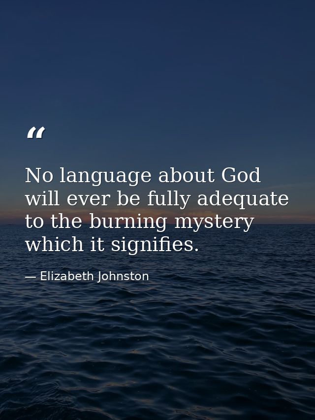 No language about God will ever be fully adequate to the burning mystery which it signifies. — Elizabeth Johnston