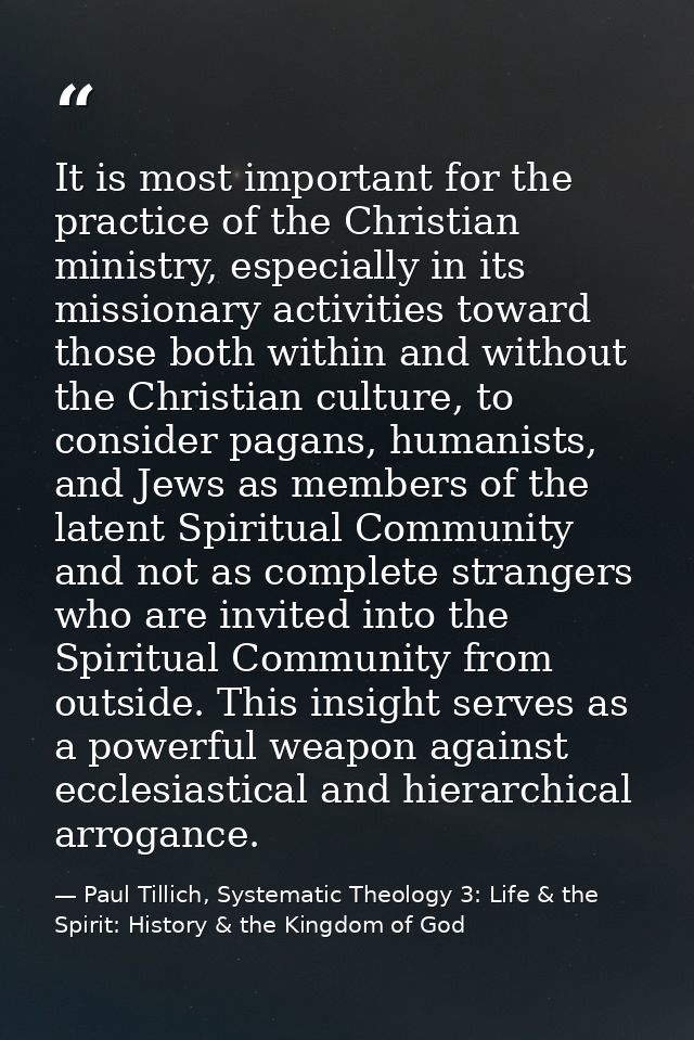 It is most important for the practice of the Christian ministry, especially in its missionary activities toward those bo — Paul Tillich, Systematic Theology 3: Life & the Spirit: History & the Kingdom of God