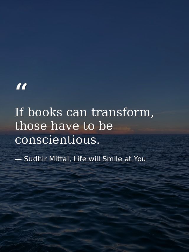 If books can transform, those have to be conscientious. — Sudhir Mittal, Life will Smile at You