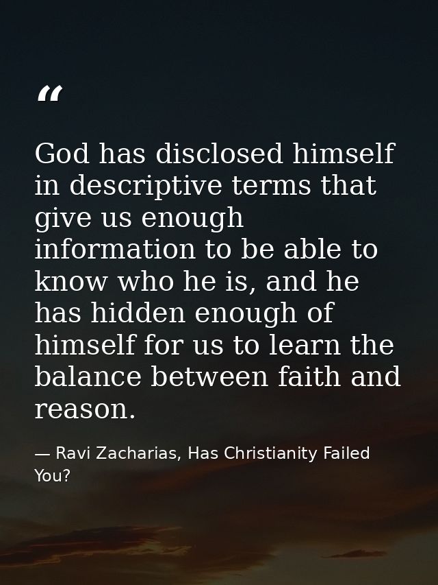 God has disclosed himself in descriptive terms that give us enough information to be able to know who he is, and he has  — Ravi Zacharias, Has Christianity Failed You?
