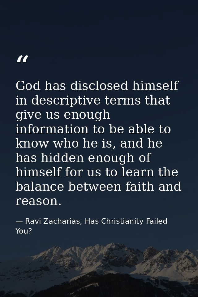 God has disclosed himself in descriptive terms that give us enough information to be able to know who he is, and he has  — Ravi Zacharias, Has Christianity Failed You?