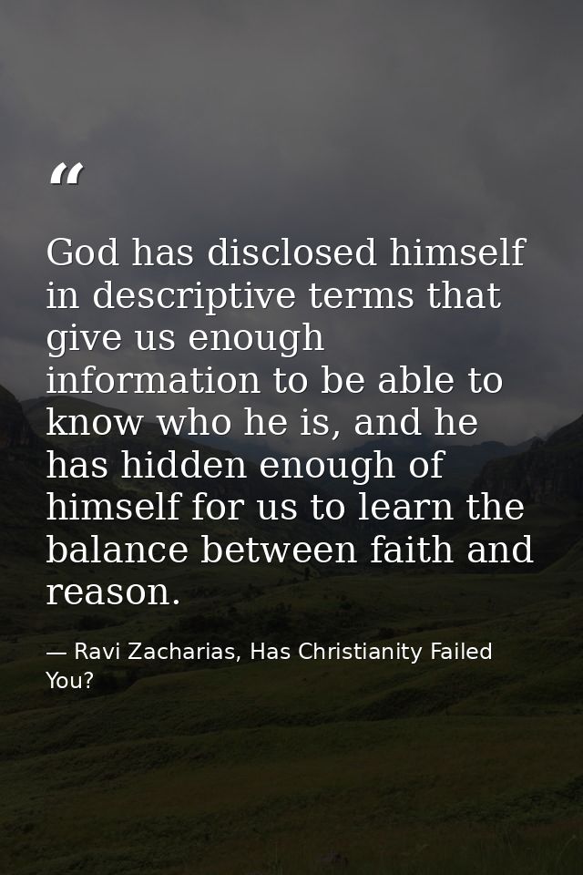 God has disclosed himself in descriptive terms that give us enough information to be able to know who he is, and he has  — Ravi Zacharias, Has Christianity Failed You?