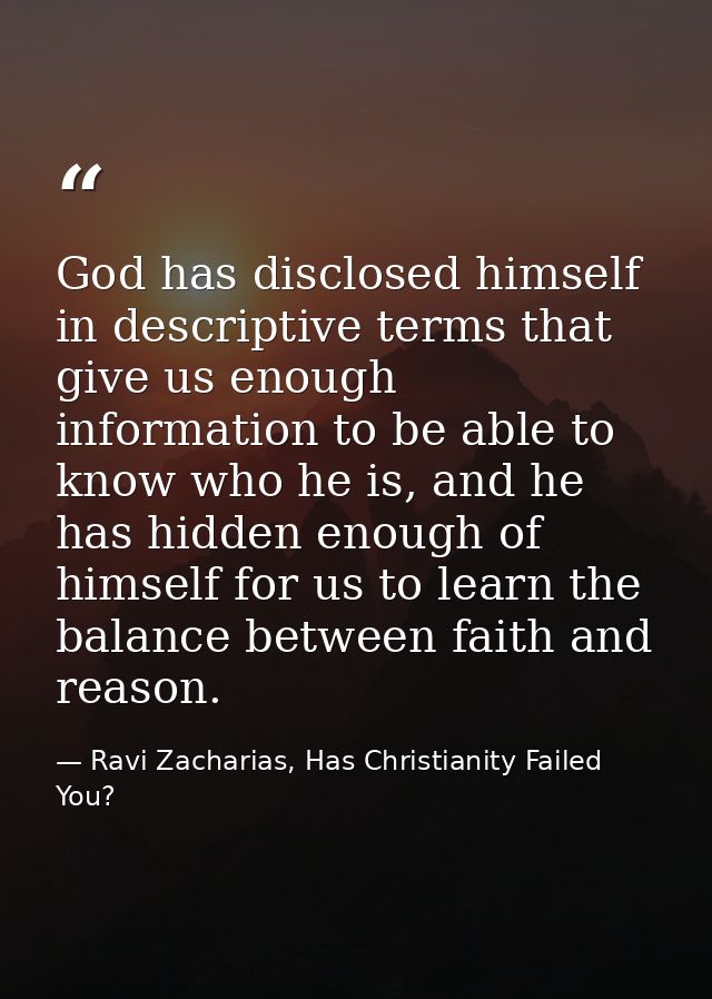 God has disclosed himself in descriptive terms that give us enough information to be able to know who he is, and he has  — Ravi Zacharias, Has Christianity Failed You?