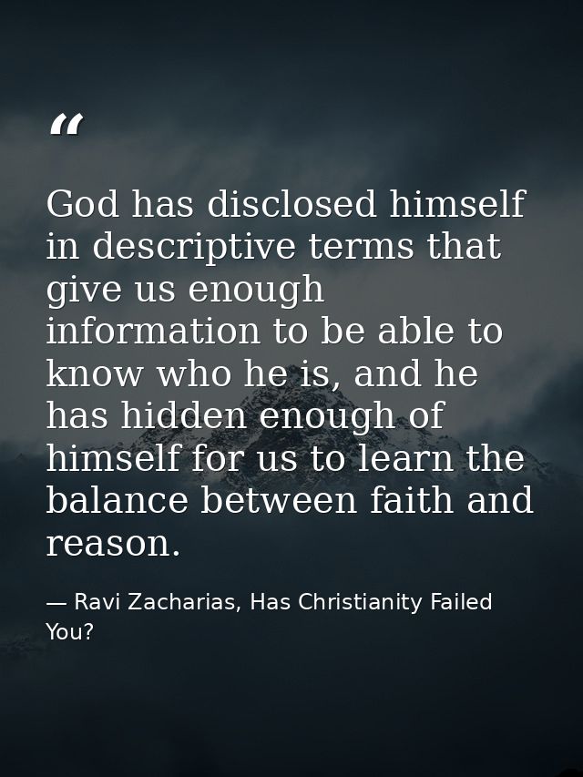 God has disclosed himself in descriptive terms that give us enough information to be able to know who he is, and he has  — Ravi Zacharias, Has Christianity Failed You?