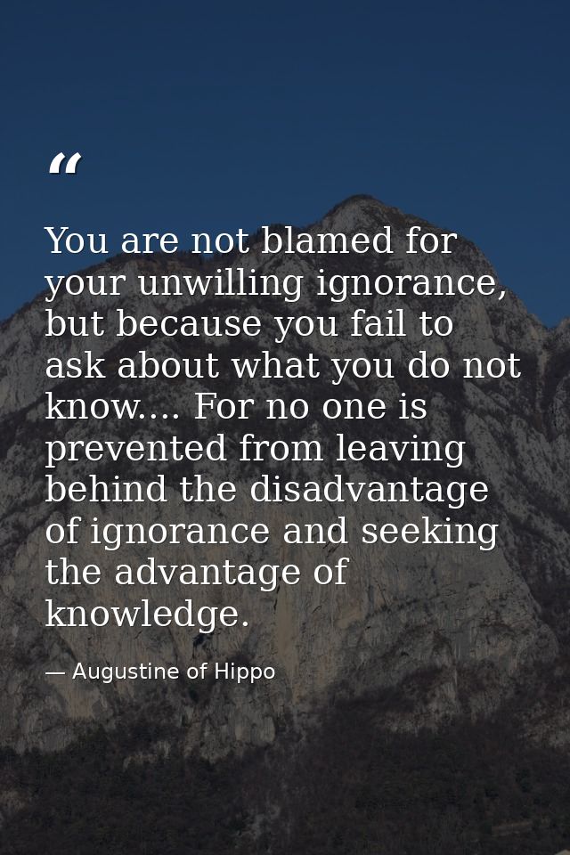 You are not blamed for your unwilling ignorance, but because you fail to ask about what you do not know.... For no one i — Augustine of Hippo