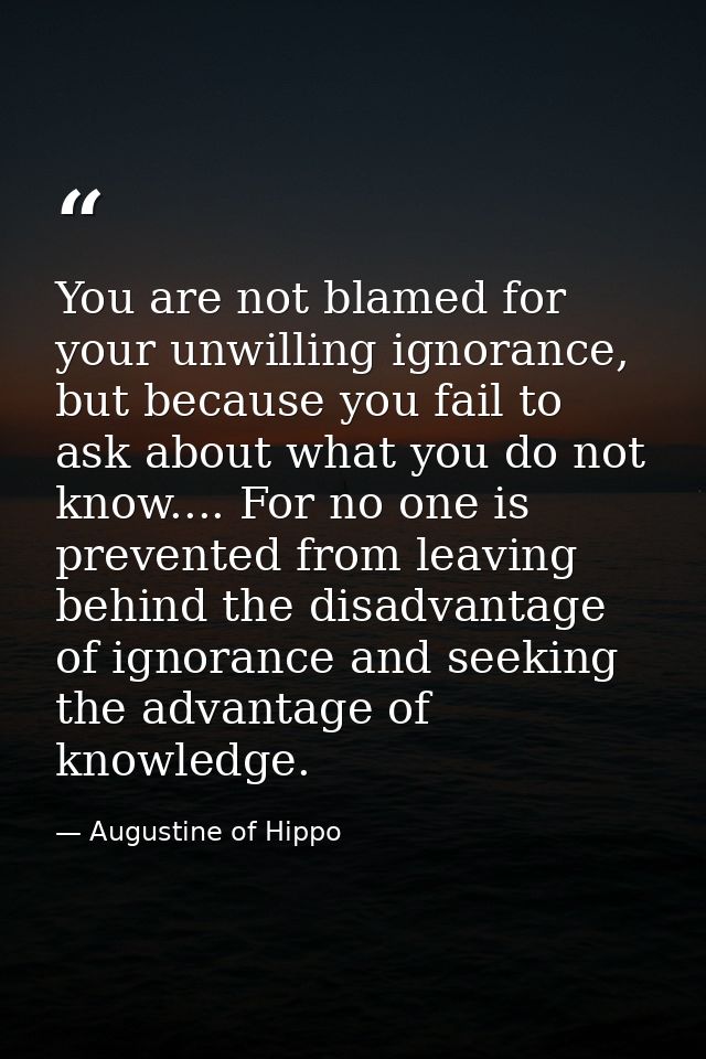 You are not blamed for your unwilling ignorance, but because you fail to ask about what you do not know.... For no one i — Augustine of Hippo