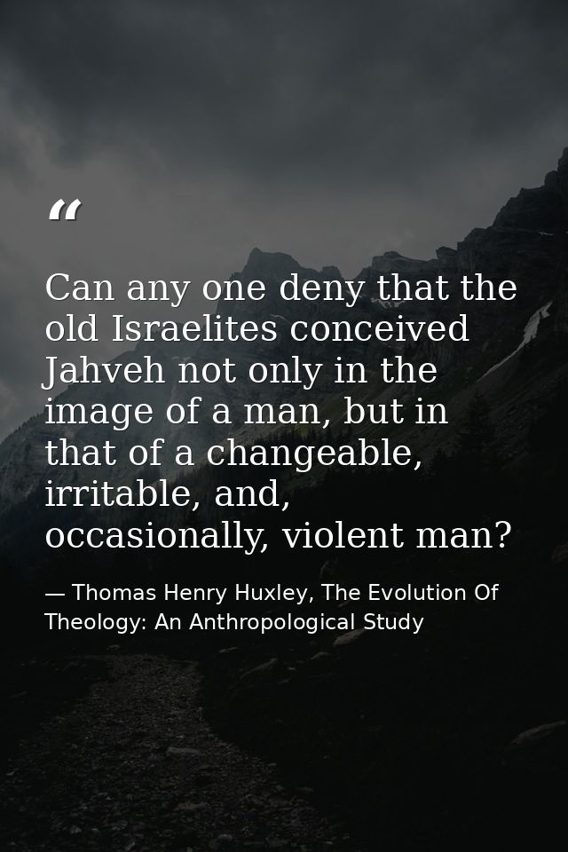 Can any one deny that the old Israelites conceived Jahveh not only in the image of a man, but in that of a changeable, i — Thomas Henry Huxley, The Evolution Of Theology: An Anthropological Study