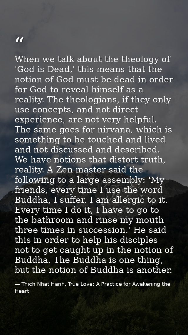 When we talk about the theology of 'God is Dead,' this means that the notion of God must be dead in order for God to rev — Thich Nhat Hanh, True Love: A Practice for Awakening the Heart