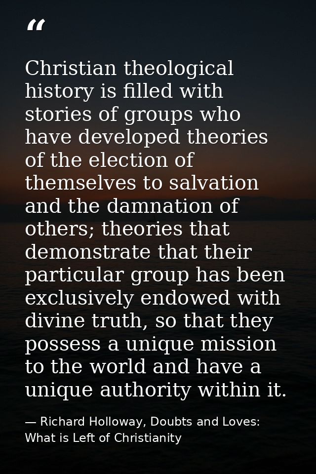 Christian theological history is filled with stories of groups who have developed theories of the election of themselves — Richard Holloway, Doubts and Loves: What is Left of Christianity