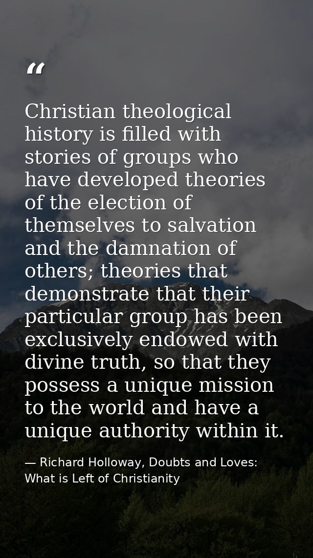 Christian theological history is filled with stories of groups who have developed theories of the election of themselves — Richard Holloway, Doubts and Loves: What is Left of Christianity
