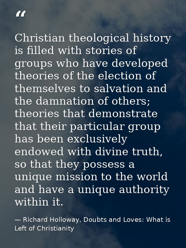 Christian theological history is filled with stories of groups who have developed theories of the election of themselves — Richard Holloway, Doubts and Loves: What is Left of Christianity