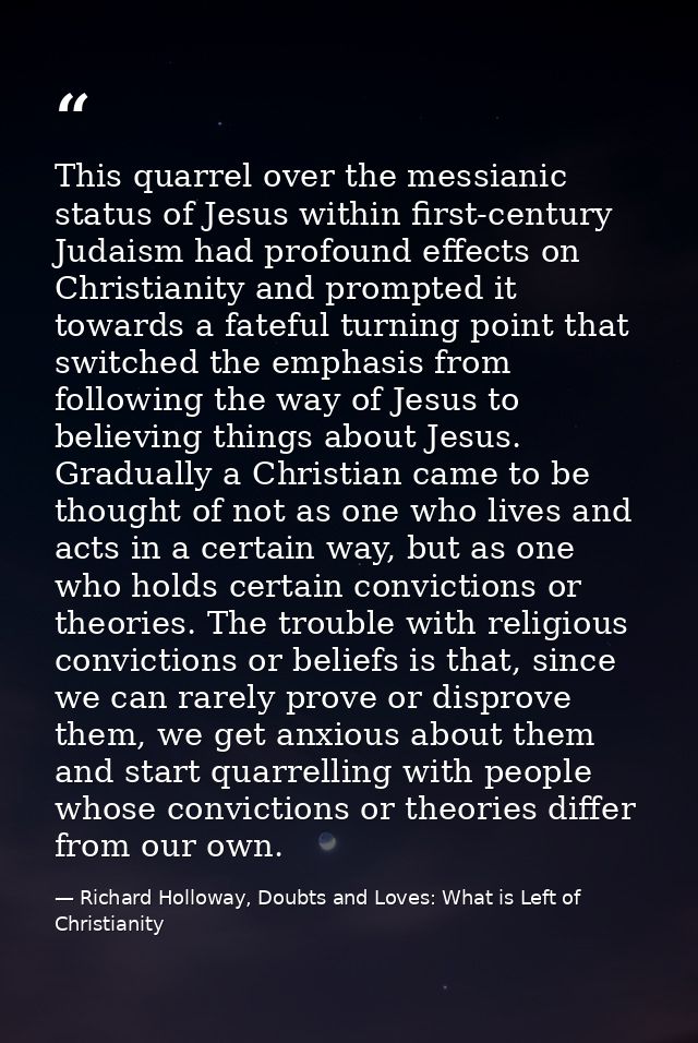 This quarrel over the messianic status of Jesus within first-century Judaism had profound effects on Christianity and pr — Richard Holloway, Doubts and Loves: What is Left of Christianity