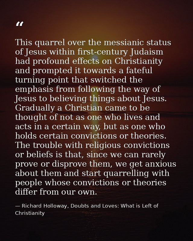 This quarrel over the messianic status of Jesus within first-century Judaism had profound effects on Christianity and pr — Richard Holloway, Doubts and Loves: What is Left of Christianity
