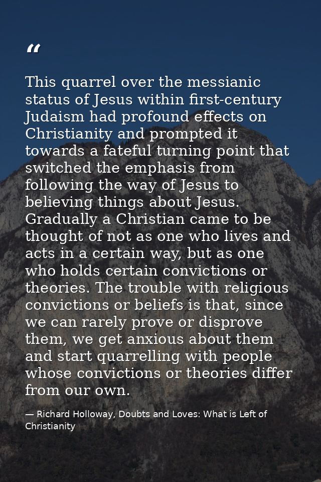 This quarrel over the messianic status of Jesus within first-century Judaism had profound effects on Christianity and pr — Richard Holloway, Doubts and Loves: What is Left of Christianity