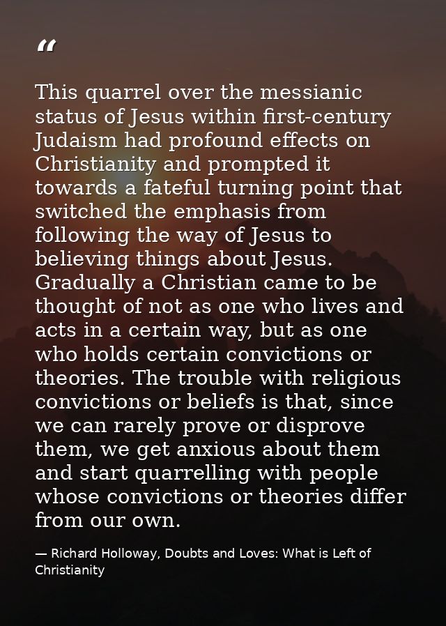 This quarrel over the messianic status of Jesus within first-century Judaism had profound effects on Christianity and pr — Richard Holloway, Doubts and Loves: What is Left of Christianity