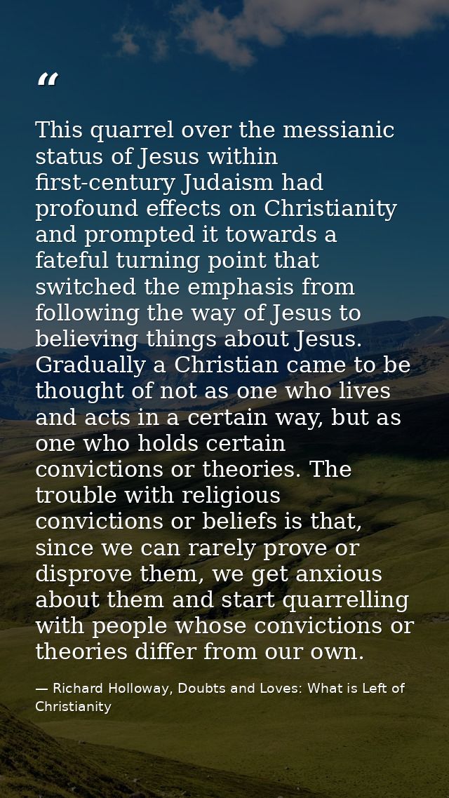 This quarrel over the messianic status of Jesus within first-century Judaism had profound effects on Christianity and pr — Richard Holloway, Doubts and Loves: What is Left of Christianity