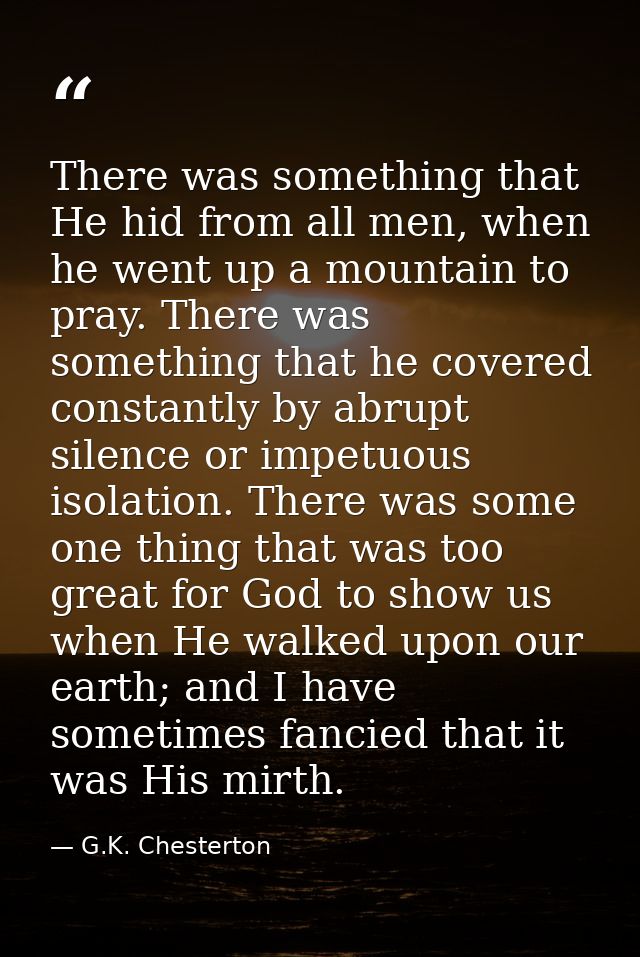 There was something that He hid from all men, when he went up a mountain to pray. There was something that he covered co — G.K. Chesterton