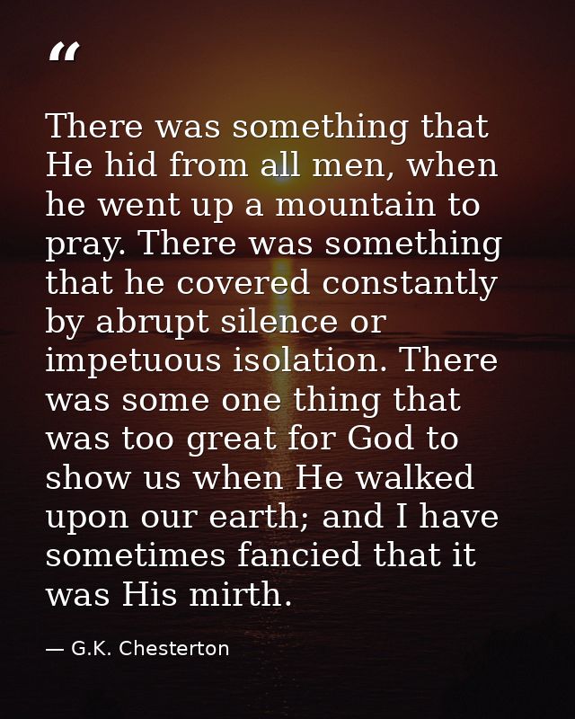 There was something that He hid from all men, when he went up a mountain to pray. There was something that he covered co — G.K. Chesterton