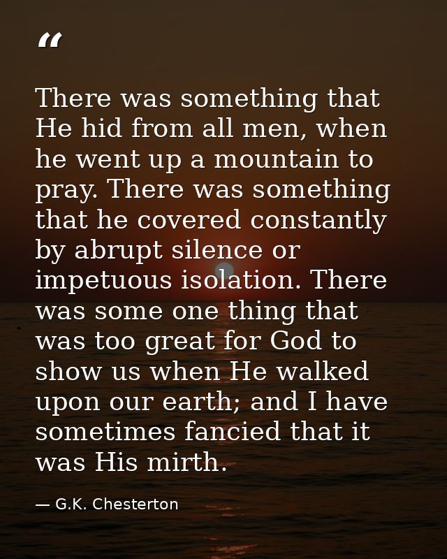 There was something that He hid from all men, when he went up a mountain to pray. There was something that he covered co — G.K. Chesterton