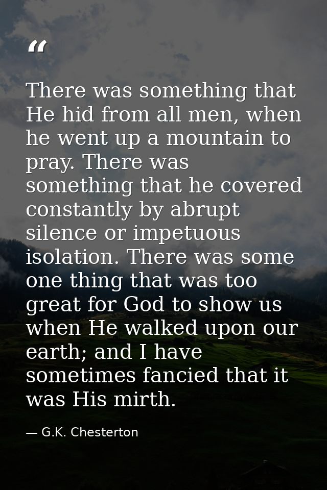 There was something that He hid from all men, when he went up a mountain to pray. There was something that he covered co — G.K. Chesterton