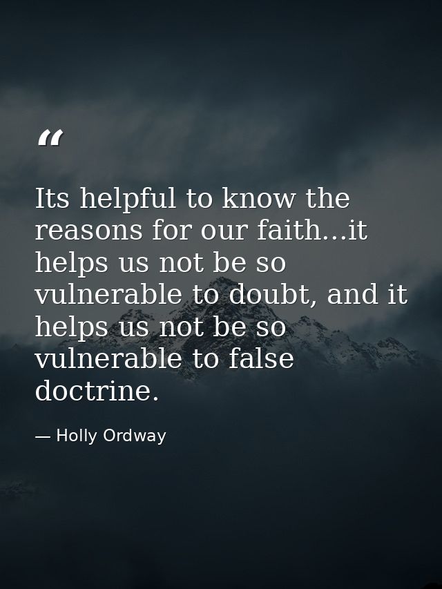 Its helpful to know the reasons for our faith...it helps us not be so vulnerable to doubt, and it helps us not be so vul — Holly Ordway