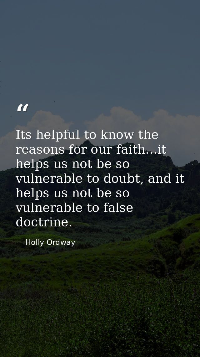 Its helpful to know the reasons for our faith...it helps us not be so vulnerable to doubt, and it helps us not be so vul — Holly Ordway
