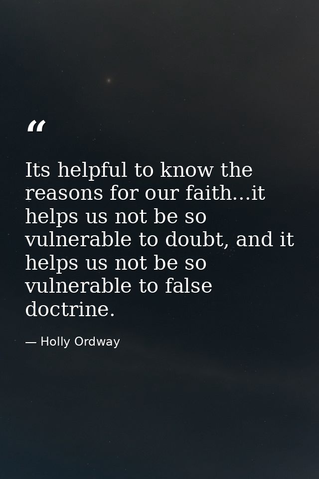 Its helpful to know the reasons for our faith...it helps us not be so vulnerable to doubt, and it helps us not be so vul — Holly Ordway