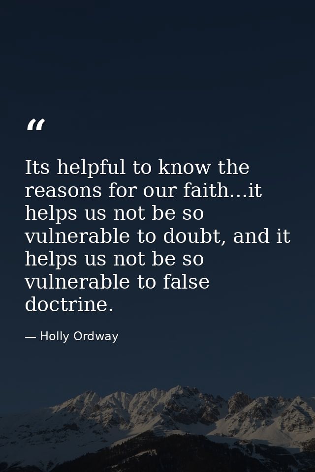 Its helpful to know the reasons for our faith...it helps us not be so vulnerable to doubt, and it helps us not be so vul — Holly Ordway