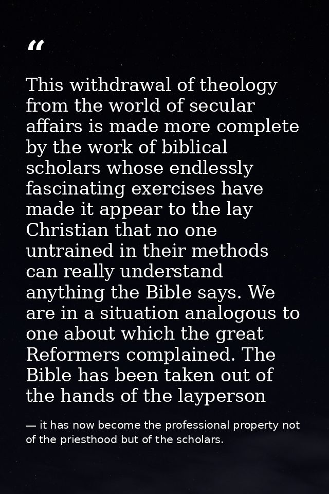 This withdrawal of theology from the world of secular affairs is made more complete by the work of biblical scholars who — it has now become the professional property not of the priesthood but of the scholars.
