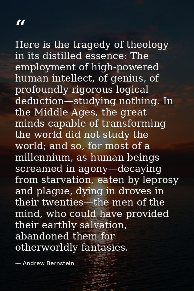 Here is the tragedy of theology in its distilled essence: The employment of high-powered human intellect, of genius, of  — Andrew Bernstein