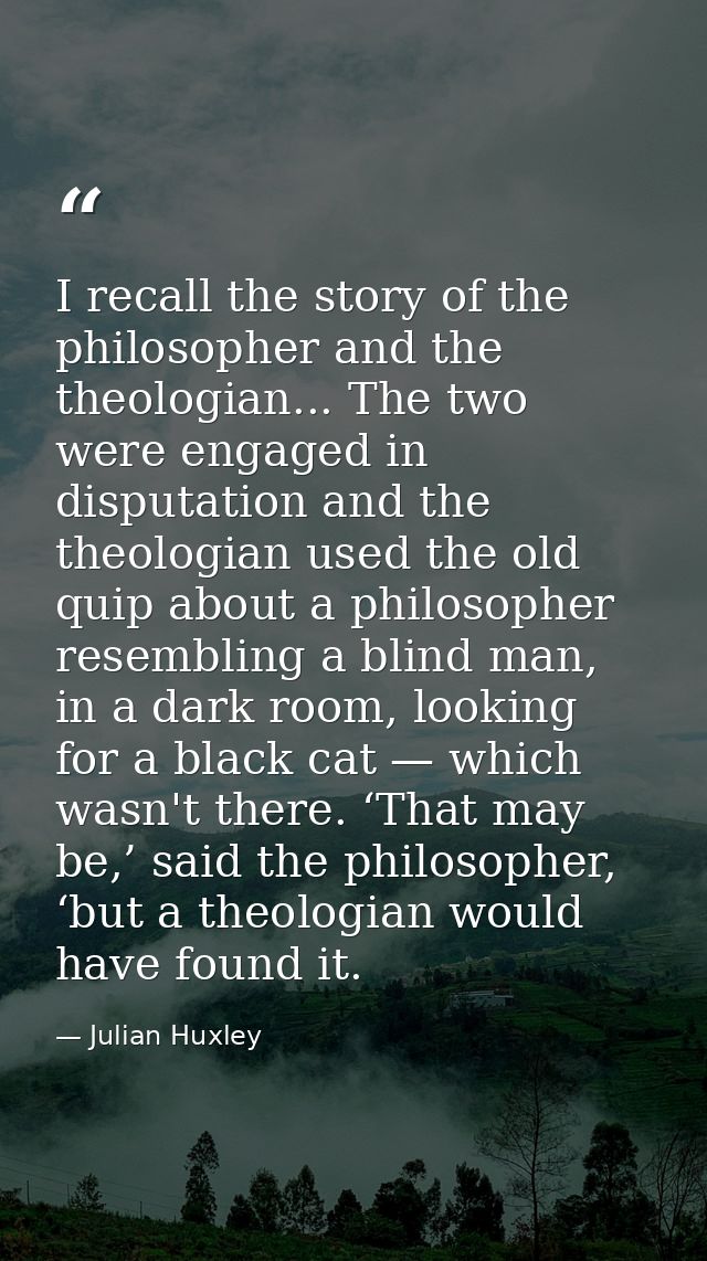 I recall the story of the philosopher and the theologian... The two were engaged in disputation and the theologian used  — Julian Huxley
