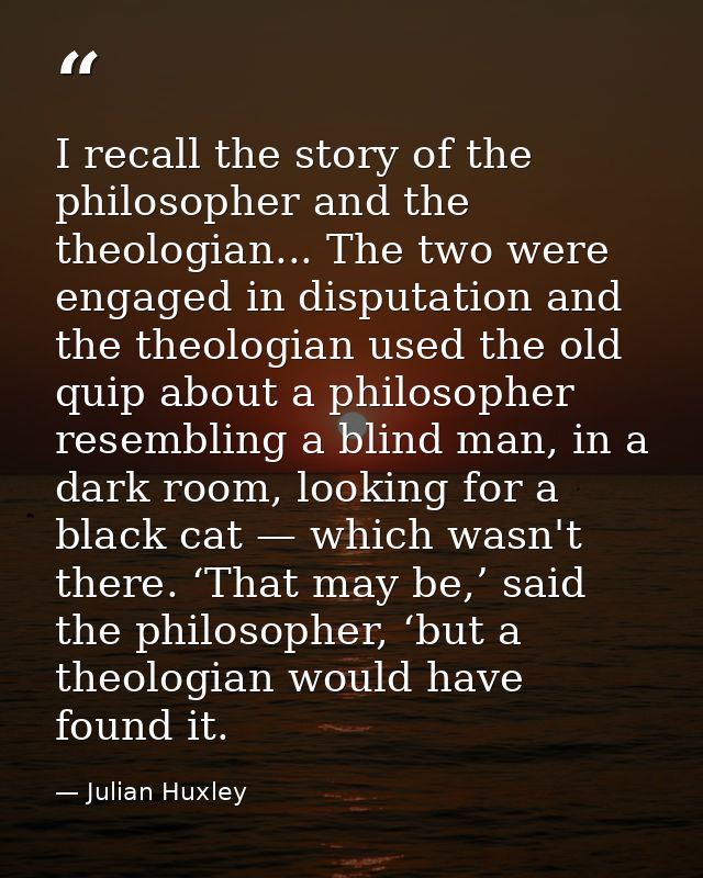 I recall the story of the philosopher and the theologian... The two were engaged in disputation and the theologian used  — Julian Huxley