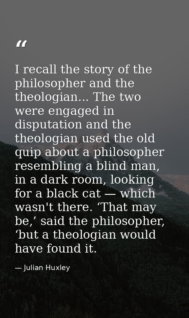 I recall the story of the philosopher and the theologian... The two were engaged in disputation and the theologian used  — Julian Huxley