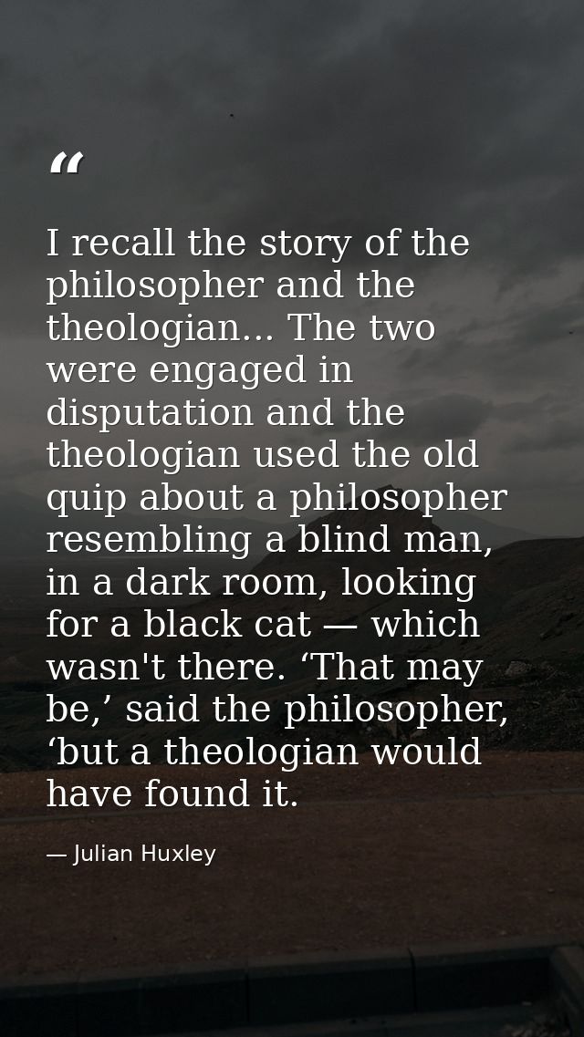 I recall the story of the philosopher and the theologian... The two were engaged in disputation and the theologian used  — Julian Huxley