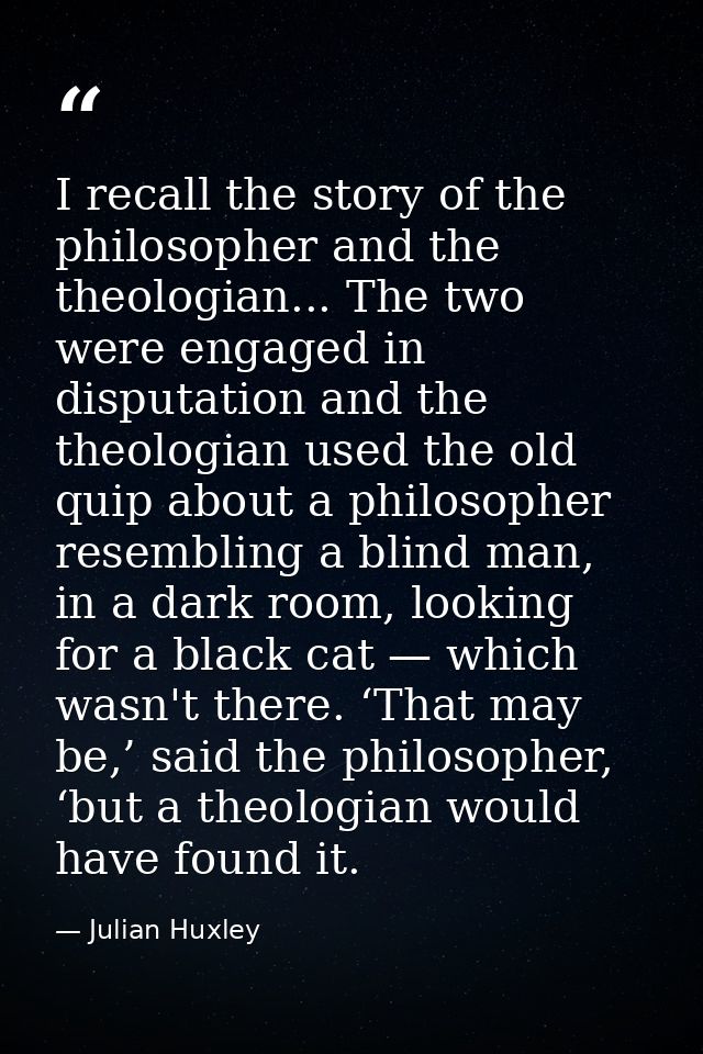 I recall the story of the philosopher and the theologian... The two were engaged in disputation and the theologian used  — Julian Huxley