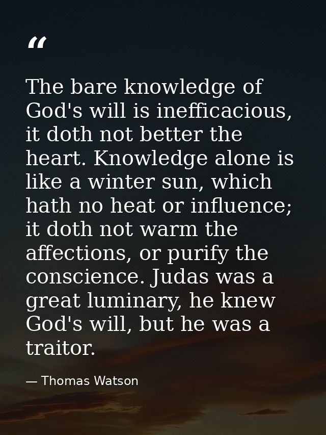 The bare knowledge of God's will is inefficacious, it doth not better the heart. Knowledge alone is like a winter sun, w — Thomas Watson